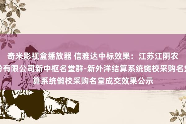 奇米影视盒播放器 信雅达中标效果：江苏江阴农村贸易银行股份有限公司新中枢名堂群-新外洋结算系统雠校采购名堂成交效果公示