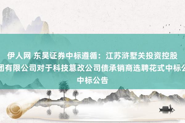 伊人网 东吴证券中标遵循：江苏浒墅关投资控股集团有限公司对于科技篡改公司债承销商选聘花式中标公告