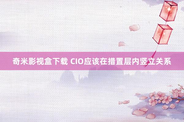 奇米影视盒下载 CIO应该在措置层内竖立关系