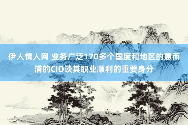 伊人情人网 业务广泛170多个国度和地区的惠而浦的CIO谈其职业顺利的重要身分