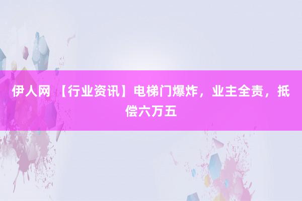 伊人网 【行业资讯】电梯门爆炸，业主全责，抵偿六万五