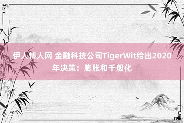 伊人情人网 金融科技公司TigerWit给出2020年决策：膨胀和千般化