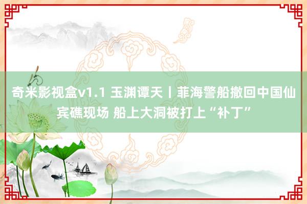 奇米影视盒v1.1 玉渊谭天丨菲海警船撤回中国仙宾礁现场 船上大洞被打上“补丁”