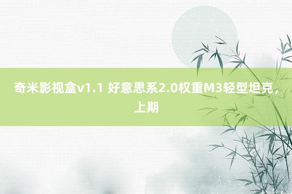 奇米影视盒v1.1 好意思系2.0权重M3轻型坦克，上期