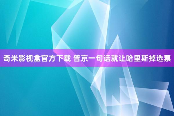 奇米影视盒官方下载 普京一句话就让哈里斯掉选票