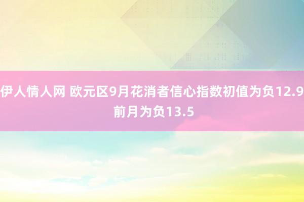 伊人情人网 欧元区9月花消者信心指数初值为负12.9 前月为负13.5