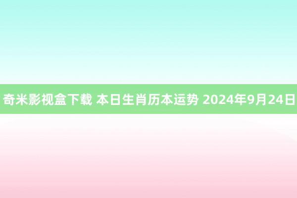 奇米影视盒下载 本日生肖历本运势 2024年9月24日