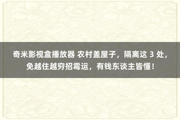 奇米影视盒播放器 农村盖屋子，隔离这 3 处，免越住越穷招霉运，有钱东谈主皆懂！