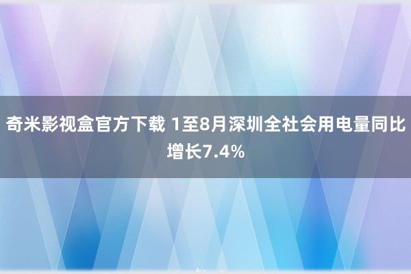 奇米影视盒官方下载 1至8月深圳全社会用电量同比增长7.4%