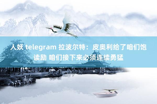 人妖 telegram 拉波尔特：皮奥利给了咱们饱读励 咱们接下来必须连续勇猛