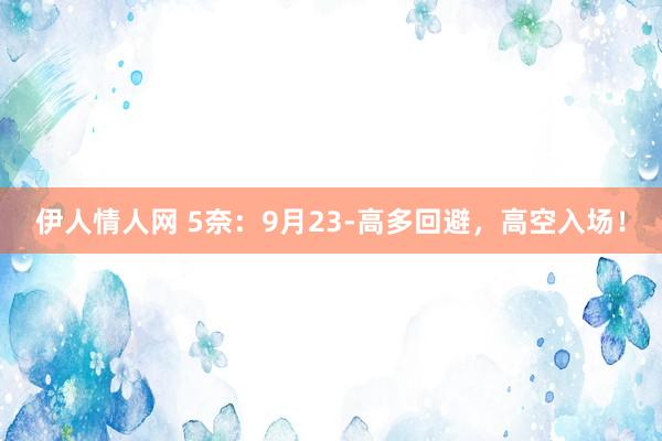 伊人情人网 5奈：9月23-高多回避，高空入场！