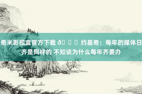 奇米影视盒官方下载 😂约基奇：每年的媒体日齐是同样的 不知谈为什么每年齐要办