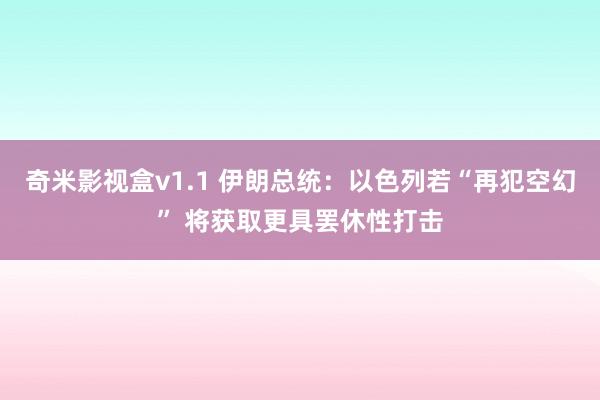 奇米影视盒v1.1 伊朗总统：以色列若“再犯空幻” 将获取更具罢休性打击