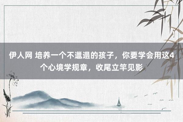 伊人网 培养一个不邋遢的孩子，你要学会用这4个心境学规章，收尾立竿见影