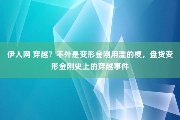 伊人网 穿越？不外是变形金刚用滥的梗，盘货变形金刚史上的穿越事件