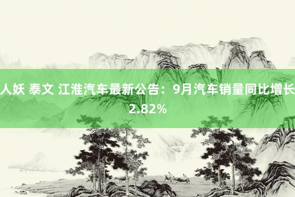 人妖 泰文 江淮汽车最新公告：9月汽车销量同比增长2.82%