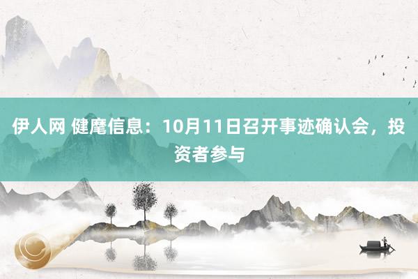 伊人网 健麾信息：10月11日召开事迹确认会，投资者参与