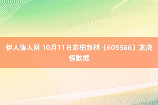 伊人情人网 10月11日宏柏新材（605366）龙虎榜数据