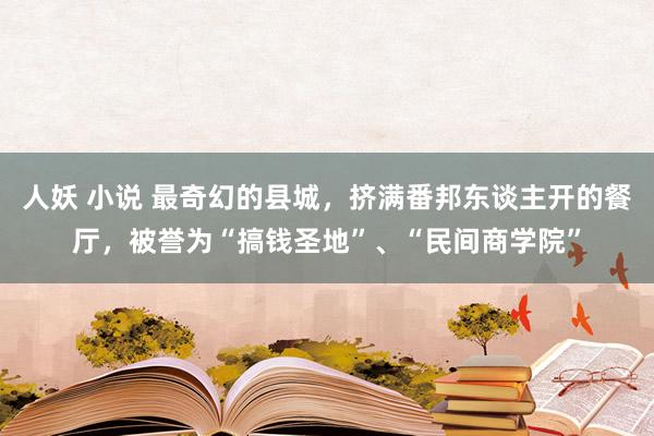 人妖 小说 最奇幻的县城，挤满番邦东谈主开的餐厅，被誉为“搞钱圣地”、“民间商学院”