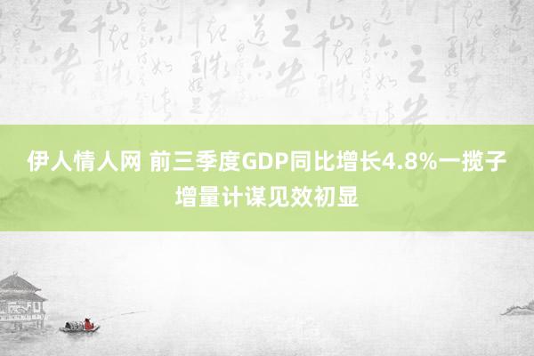 伊人情人网 前三季度GDP同比增长4.8%一揽子增量计谋见效初显