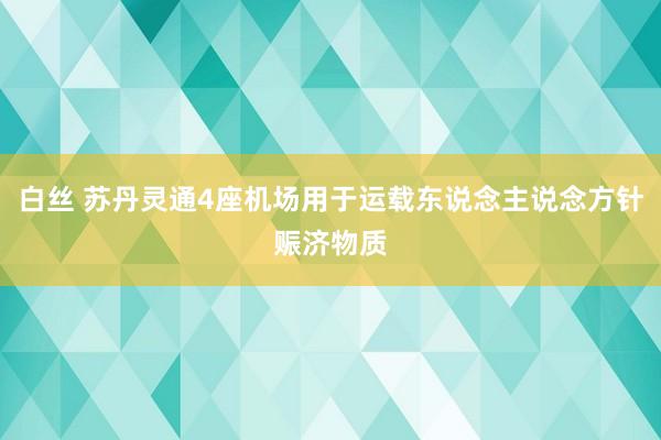 白丝 苏丹灵通4座机场用于运载东说念主说念方针赈济物质