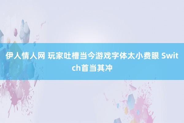 伊人情人网 玩家吐槽当今游戏字体太小费眼 Switch首当其冲