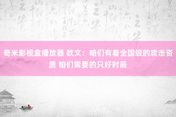 奇米影视盒播放器 欧文：咱们有着全国级的攻击资质 咱们需要的只好时辰