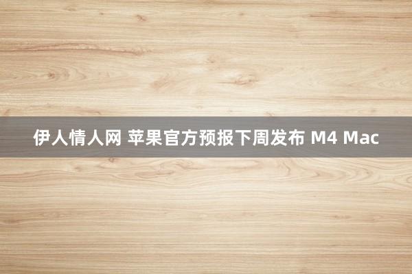 伊人情人网 苹果官方预报下周发布 M4 Mac