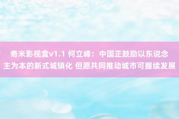 奇米影视盒v1.1 何立峰：中国正鼓励以东说念主为本的新式城镇化 但愿共同推动城市可握续发展