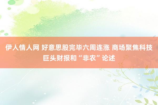 伊人情人网 好意思股完毕六周连涨 商场聚焦科技巨头财报和“非农”论述