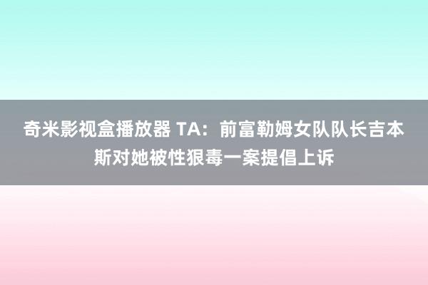 奇米影视盒播放器 TA：前富勒姆女队队长吉本斯对她被性狠毒一案提倡上诉