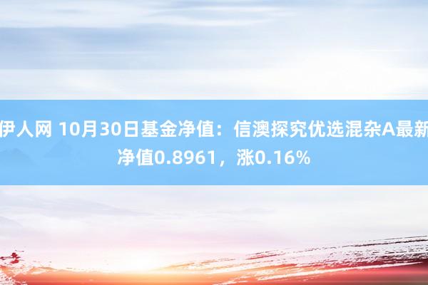 伊人网 10月30日基金净值：信澳探究优选混杂A最新净值0.8961，涨0.16%