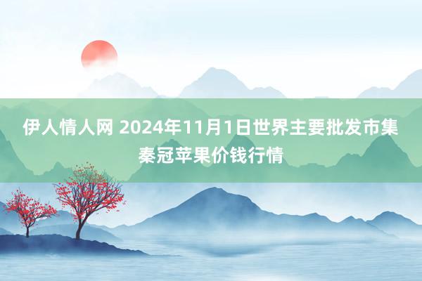 伊人情人网 2024年11月1日世界主要批发市集秦冠苹果价钱行情