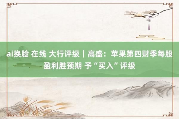 ai换脸 在线 大行评级｜高盛：苹果第四财季每股盈利胜预期 予“买入”评级