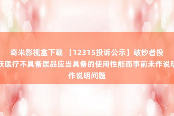 奇米影视盒下载 【12315投诉公示】破钞者投诉鱼跃医疗不具备居品应当具备的使用性能而事前未作说明问题