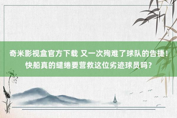 奇米影视盒官方下载 又一次殉难了球队的告捷！快船真的缱绻要营救这位劣迹球员吗？