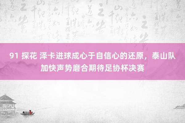 91 探花 泽卡进球成心于自信心的还原，泰山队加快声势磨合期待足协杯决赛