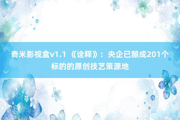 奇米影视盒v1.1 《诠释》：央企已酿成201个标的的原创技艺策源地