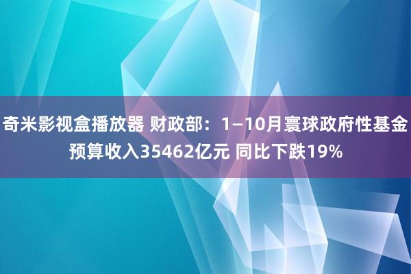 奇米影视盒播放器 财政部：1—10月寰球政府性基金预算收入35462亿元 同比下跌19%