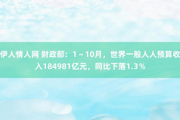 伊人情人网 财政部：1～10月，世界一般人人预算收入184981亿元，同比下落1.3％