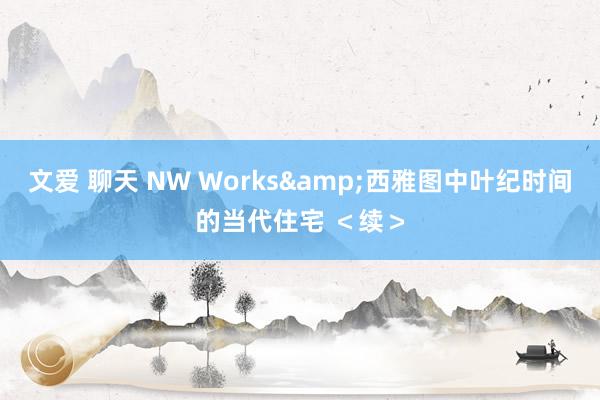 文爱 聊天 NW Works&西雅图中叶纪时间的当代住宅 ＜续＞