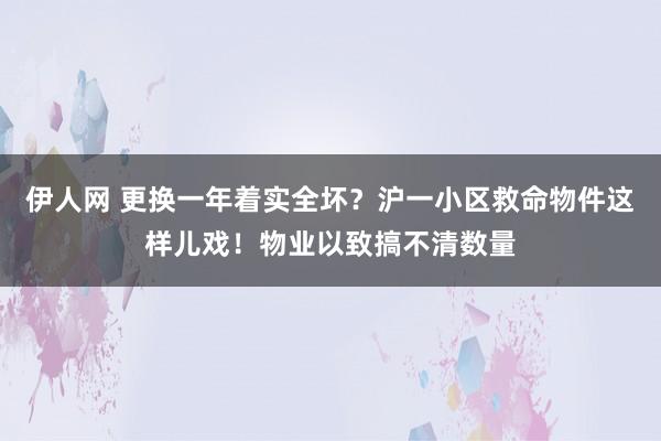 伊人网 更换一年着实全坏？沪一小区救命物件这样儿戏！物业以致搞不清数量