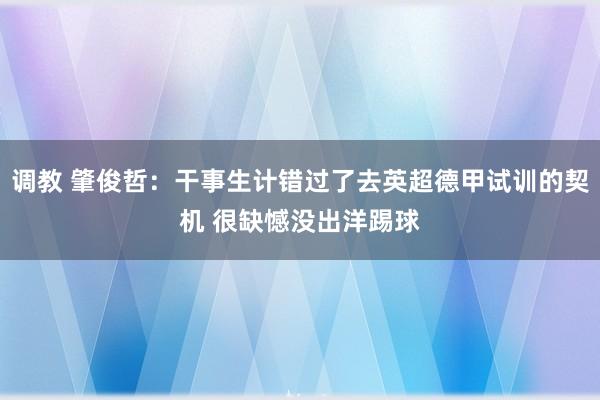 调教 肇俊哲：干事生计错过了去英超德甲试训的契机 很缺憾没出洋踢球