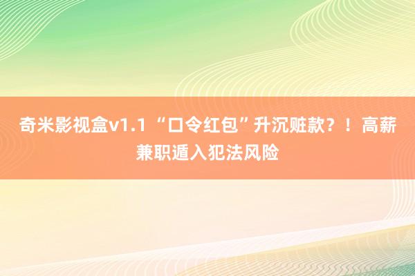 奇米影视盒v1.1 “口令红包”升沉赃款？！高薪兼职遁入犯法风险