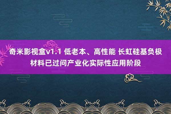 奇米影视盒v1.1 低老本、高性能 长虹硅基负极材料已过问产业化实际性应用阶段