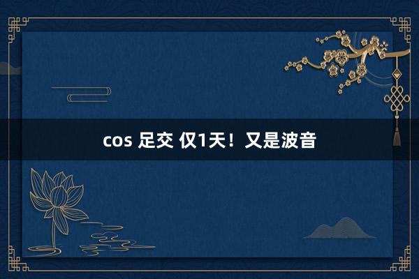 cos 足交 仅1天！又是波音