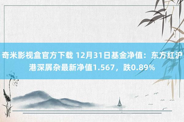 奇米影视盒官方下载 12月31日基金净值：东方红沪港深羼杂最新净值1.567，跌0.89%