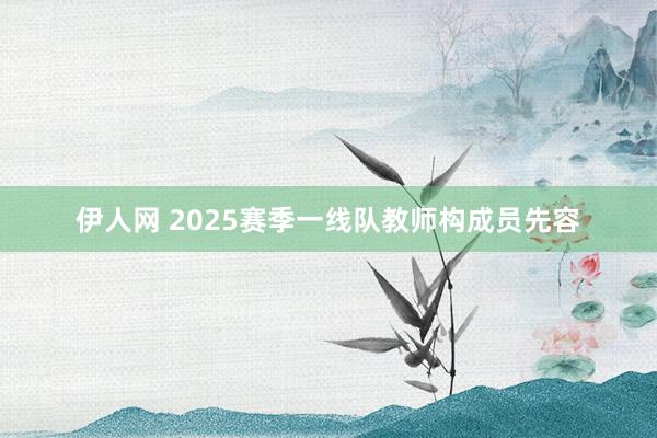 伊人网 2025赛季一线队教师构成员先容