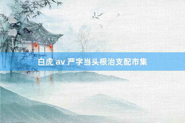 白虎 av 严字当头根治支配市集