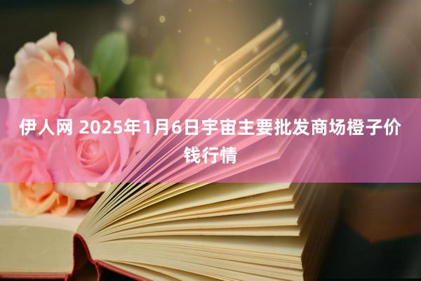 伊人网 2025年1月6日宇宙主要批发商场橙子价钱行情